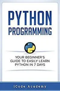 Python Programming: Your Beginner’s Guide To Easily Learn Python in 7 Days