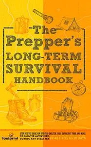 The Prepper’s Long Term Survival Handbook: Step-By-Step Strategies for Off-Grid Shelter, Self Sufficient Food, and More To Surv