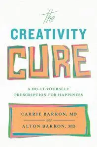 The Creativity Cure: A Do-It-Yourself Prescription for Happiness