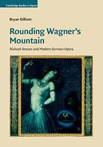 Rounding Wagner's Mountain: Richard Strauss and Modern German Opera