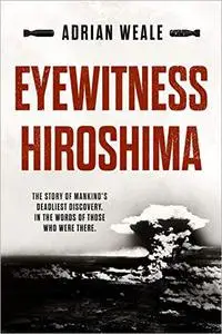 Eyewitness Hiroshima: A detailed account of one of the most destructive attacks in human history