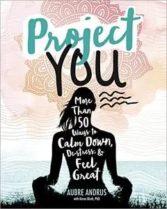 Project You: More than 50 Ways to Calm Down, De-Stress, and Feel Great