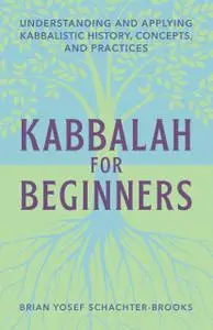 Kabbalah for Beginners: Understanding and Applying Kabbalistic History, Concepts, and Practices