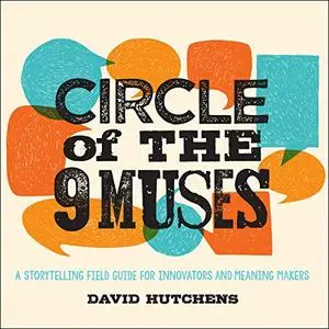 Circle of the 9 Muses: A Storytelling Field Guide for Innovators and Meaning Makers [Audiobook]