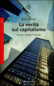 John Plender - La verità sul capitalismo. Denaro, morale e mercato