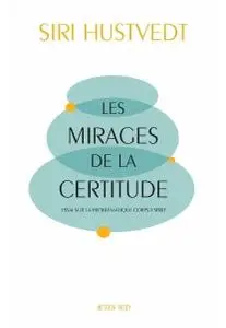 Siri Hustvedt, "Les mirages de la certitude : Essai sur la problématique corps/esprit"