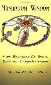 Mushroom Wisdom: How Shamans Cultivate Spiritual Consciousness