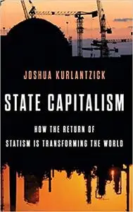 State Capitalism: How the Return of Statism is Transforming the World