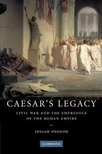 Caesar's Legacy: Civil War and the Emergence of the Roman Empire