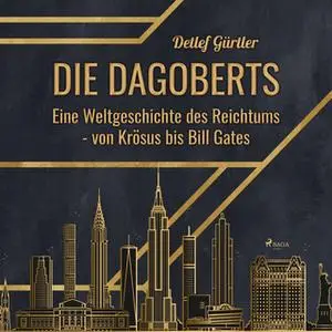 «Die Dagoberts: Eine Weltgeschichte des Reichtums - von Krösus bis Bill Gates» by Detlef Gürtler