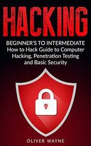 Hacking: Beginner's To Intermediate How to Hack Guide to Computer Hacking, Penetration Testing and Basic Security