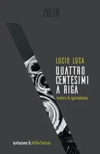 Lucio Luca - Quattro centesimi a riga. Morire di giornalismo