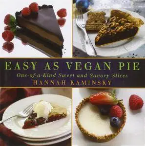 Easy As Vegan Pie: One-of-a-Kind Sweet and Savory Slices