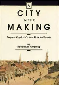 A City in the Making: Progress, People and Perils in Victorian Toronto