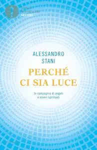 Alessandro Stani - Perché ci sia luce. In compagnia di angeli e esseri spirituali