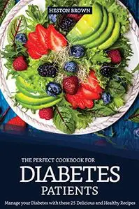 The Perfect Cookbook for Diabetes Patients: Manage your Diabetes with these 25 Delicious and Healthy Recipes