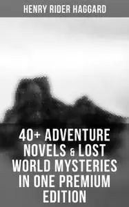 «40+ Adventure Novels & Lost World Mysteries in One Premium Edition» by Henry Rider Haggard