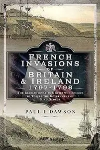 French Invasions of Britain and Ireland, 1797–1798: The Revolutionaries and Spies who Sought to Topple the Government of
