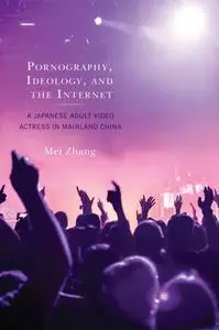 Pornography, Ideology, and the Internet: A Japanese Adult Video Actress in Mainland China