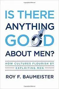 Is There Anything Good About Men?: How Cultures Flourish by Exploiting Men