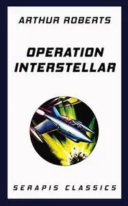 «Operation Interstellar (Serapis Classics)» by Arthur Roberts