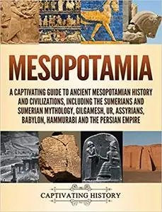 Mesopotamia: A Captivating Guide to Ancient Mesopotamian History and Civilizations, Including the Sumerians and Sumerian