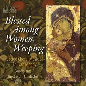 Coro Volante & Brett Scott - Blessed Among Women, Weeping: Sacred Music of Fr. Ivan Moody (2023) [Digital Download 24/96]