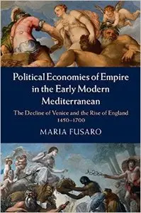 Political Economies of Empire in the Early Modern Mediterranean: The Decline of Venice and the Rise of England