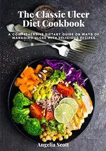 The Classic Ulcer Diet Cookbook: A Comprehensive Dietary Guide On Ways Of Managing Ulcer With Delicious Recipes