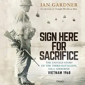 Sign Here for Sacrifice: The Untold Story of the Third Battalion, 506th Airborne, Vietnam 1968 [Audiobook]