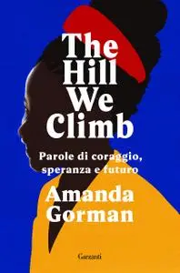 Amanda Gorman - The Hill We Climb. Parole di coraggio, speranza e futuro