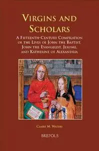 Virgins and Scholars: A Fifteenth-Century Compilation of the Lives of John the Baptist, John the Evangelist, Jerome, and Kather