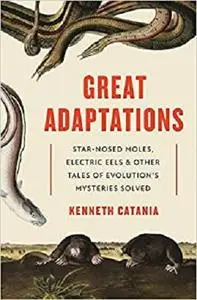 Great Adaptations: Star-Nosed Moles, Electric Eels, and Other Tales of Evolution’s Mysteries Solved