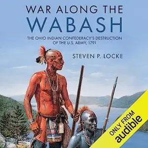 War Along the Wabash: The Ohio Indian Confederacy’s Destruction of the U.S. Army, 1791 [Audiobook]