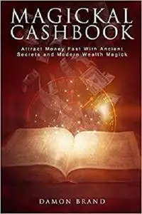 Magickal Cashbook: Attract Money Fast With Ancient Secrets And Modern Wealth Magick [Repost]