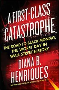 A First-Class Catastrophe: The Road to Black Monday, the Worst Day in Wall Street History