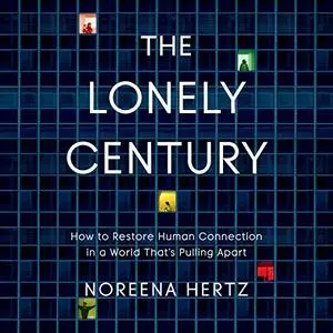 The Lonely Century: How to Restore Human Connection in a World that's Pulling Apart [Audiobook]