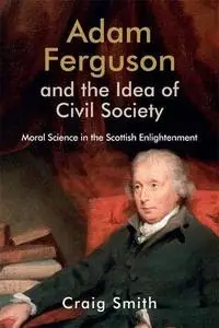 Adam Ferguson and the Idea of Civil Society: Moral Science in the Scottish Enlightenment (Edinburgh Studies in Scottish Philoso