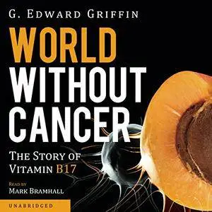 World without Cancer: The Story of Vitamin B17 [Audiobook]