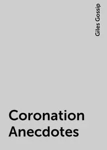 «Coronation Anecdotes» by Giles Gossip