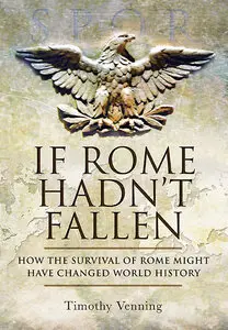 If Rome Hadn't Fallen: How the Survival of Rome Might Have Changed World History (Repost)