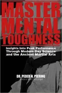 Master Mental Toughness: Insights Into Peak Performance Through Modern Day Science and the Ancient Martial Arts