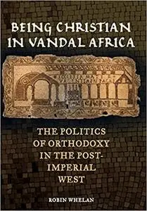 Being Christian in Vandal Africa: The Politics of Orthodoxy in the Post-Imperial West