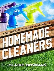 Homemade Green Cleaners: (Non-Toxic, Chemical-Free, Natural Cleaning, Green Clean, Home Remedies, DIY Household Hacks)