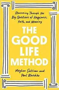 The Good Life Method: Reasoning Through the Big Questions of Happiness, Faith, and Meaning