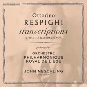 Orchestre Philharmonique Royal de Liège, John Neschling - Respighi Transcriptions of Bach & Rachmaninoff (2021)