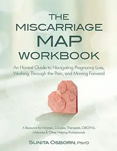 The Miscarriage Map Workbook: An Honest Guide to Navigating Pregnancy Loss, Working Through the pain, and Moving Forward