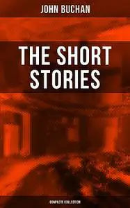 «The Short Stories of John Buchan (Complete Collection)» by John Buchan