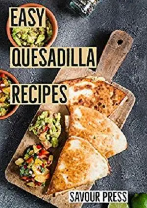 Easy Quesadilla Recipes!: An easy and delicious Quesadilla Cookbook