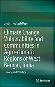Climate Change Vulnerability and Communities in Agro-climatic Regions of West Bengal, India: Theory and Practice